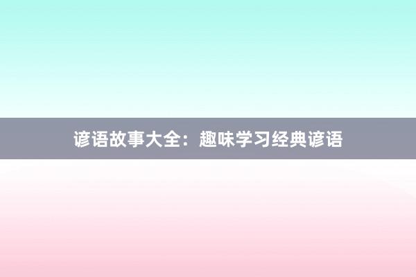 谚语故事大全:趣味学习经典谚语