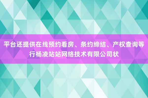 平台还提供在线预约看房、条约缔结、产权查询等行杨凌站站网络技术有限公司状