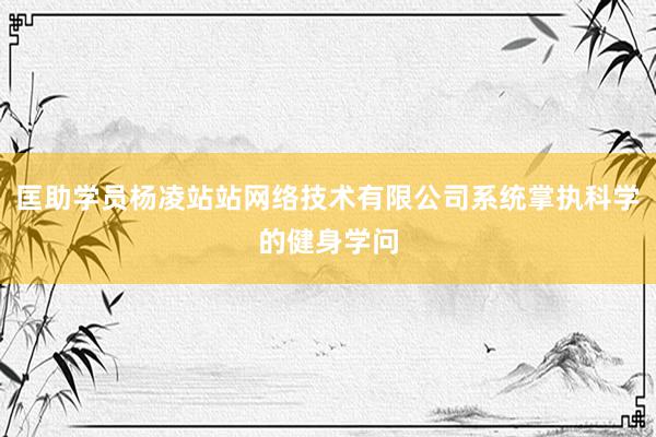 匡助学员杨凌站站网络技术有限公司系统掌执科学的健身学问